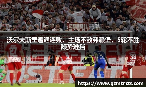 沃尔夫斯堡遭遇连败，主场不敌弗赖堡，5轮不胜颓势难挡