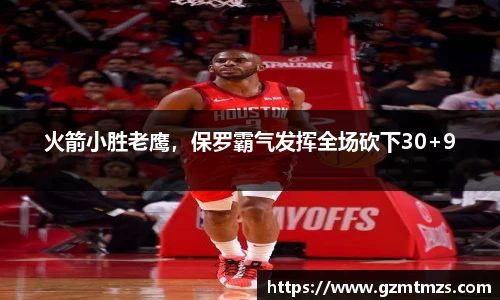 火箭小胜老鹰，保罗霸气发挥全场砍下30+9