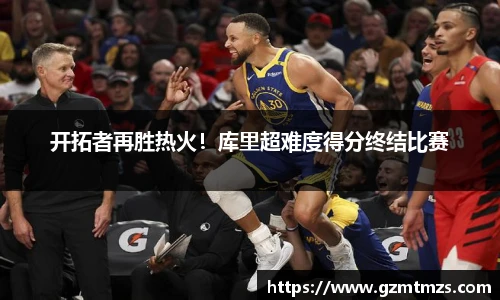 开拓者再胜热火！库里超难度得分终结比赛