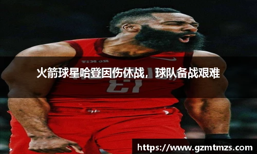 火箭球星哈登因伤休战，球队备战艰难