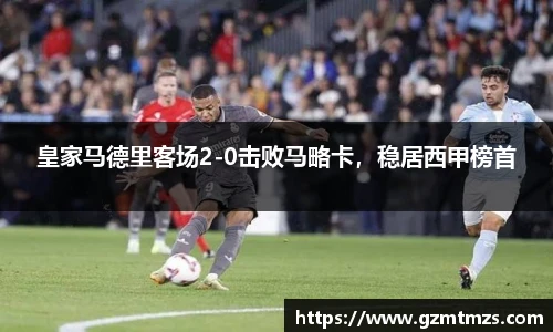 皇家马德里客场2-0击败马略卡，稳居西甲榜首