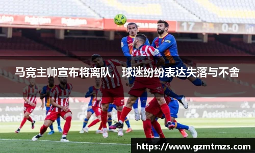 马竞主帅宣布将离队，球迷纷纷表达失落与不舍