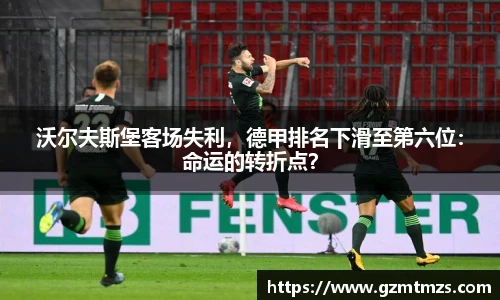 沃尔夫斯堡客场失利，德甲排名下滑至第六位：命运的转折点？