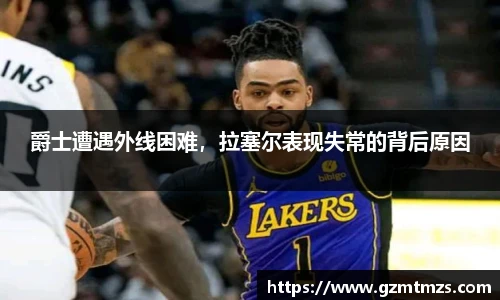 爵士遭遇外线困难，拉塞尔表现失常的背后原因