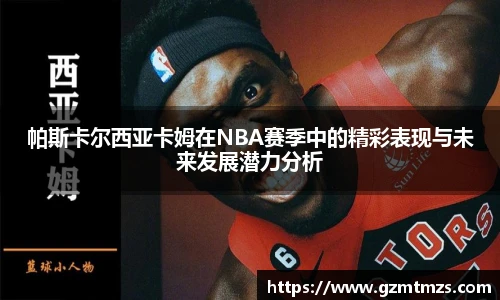 帕斯卡尔西亚卡姆在NBA赛季中的精彩表现与未来发展潜力分析