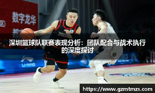 深圳篮球队联赛表现分析：团队配合与战术执行的深度探讨